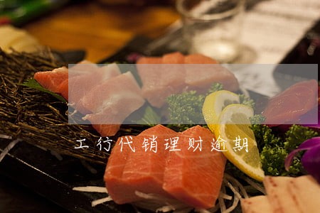 工行代销理财逾期 工行代销理财逾期
