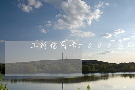 工行信用卡5009逾期一年 工行信用卡5009逾期一年