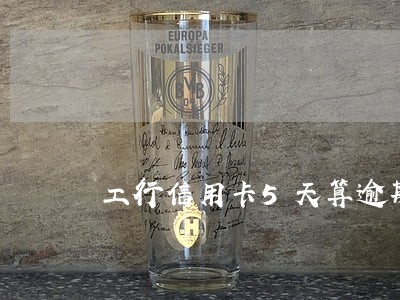 工行信用卡5天算逾期吗