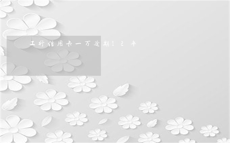 工行信用卡一万逾期12年 工行信用卡一万逾期12年