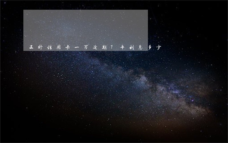 工行信用卡一万逾期7年利息多少 工行信用卡一万逾期7年利息多少