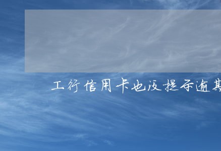 工行信用卡也没提示逾期 工行信用卡也没提示逾期