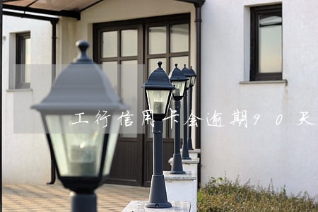 工行信用卡会逾期90天 工行信用卡会逾期90天
