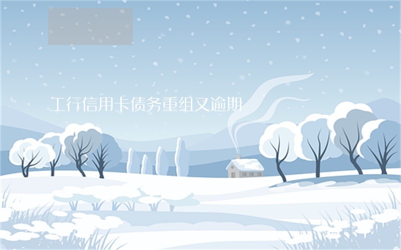 工行信用卡债务重组又逾期 工行信用卡债务重组又逾期