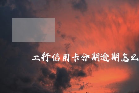 工行信用卡分期逾期怎么计算