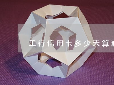 工行信用卡多少天算逾期 工行信用卡多少天算逾期