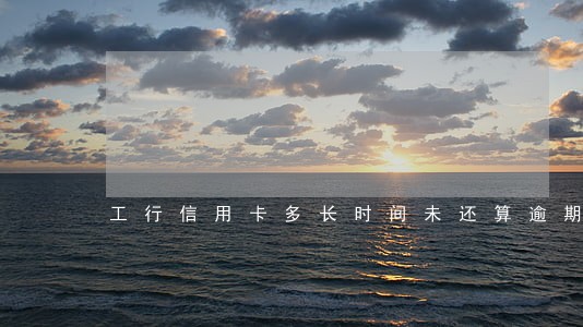 工行信用卡多长时间未还算逾期 工行信用卡多长时间未还算逾期