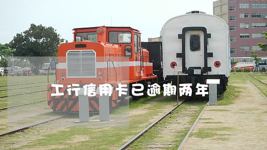 工行信用卡已逾期两年 工行信用卡已逾期两年