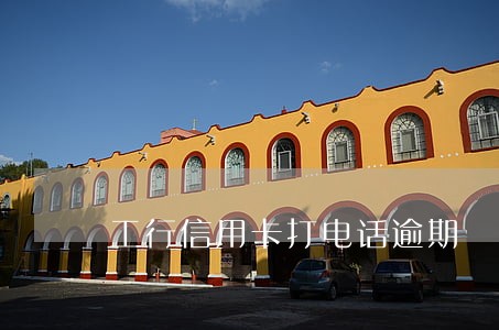 工行信用卡打电话逾期
