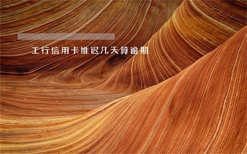工行信用卡推迟几天算逾期 工行信用卡推迟几天算逾期