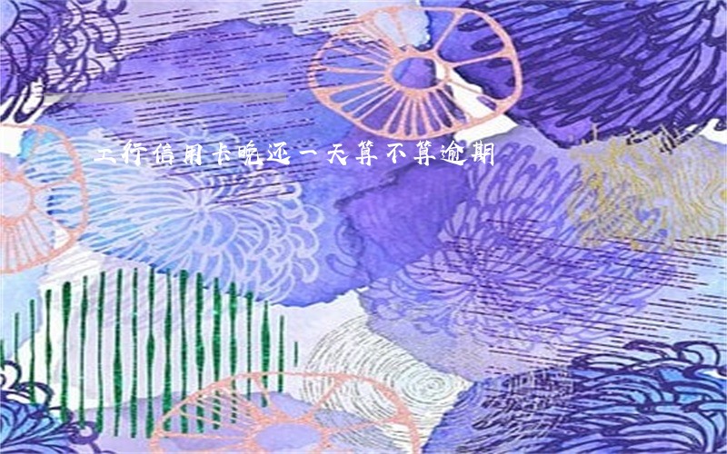 工行信用卡晚还一天算不算逾期