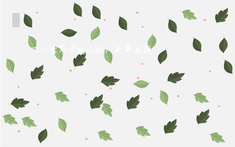 工行信用卡晚还款1天算逾期