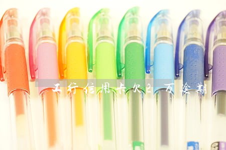 工行信用卡欠2万逾期 工行信用卡欠2万逾期