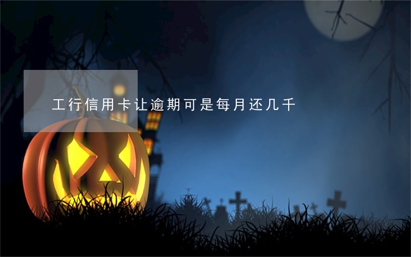 工行信用卡让逾期可是每月还几千 工行信用卡让逾期可是每月还几千
