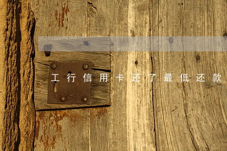 工行信用卡还了最低还款金逾期 工行信用卡还了最低还款金逾期