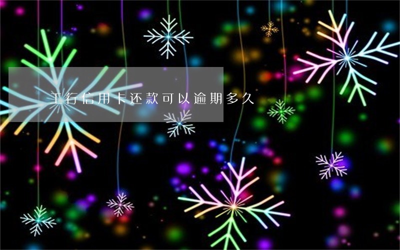 工行信用卡还款可以逾期多久
