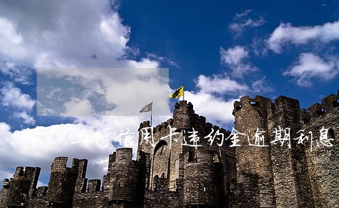工行信用卡违约金逾期利息 工行信用卡违约金逾期利息