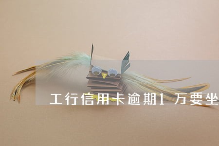 工行信用卡逾期1万要坐牢吗 工行信用卡逾期1万要坐牢吗