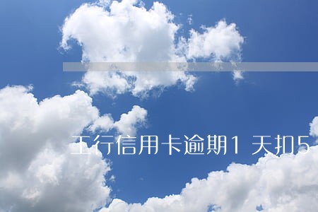 工行信用卡逾期1天扣500 工行信用卡逾期1天扣500