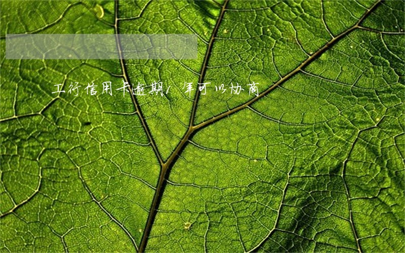 工行信用卡逾期1年可以协商 工行信用卡逾期1年可以协商