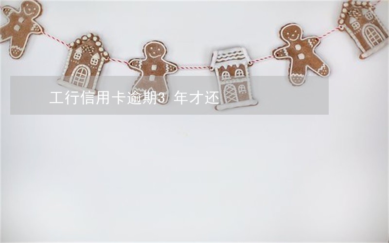 工行信用卡逾期3年才还 工行信用卡逾期3年才还