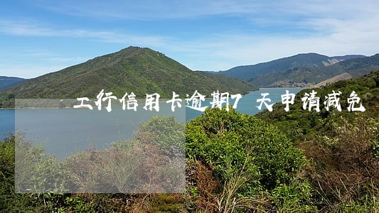 工行信用卡逾期7天申请减免 工行信用卡逾期7天申请减免