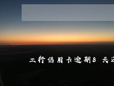 工行信用卡逾期8天还最低还款 工行信用卡逾期8天还最低还款