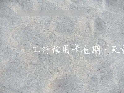 工行信用卡逾期一天就 工行信用卡逾期一天就