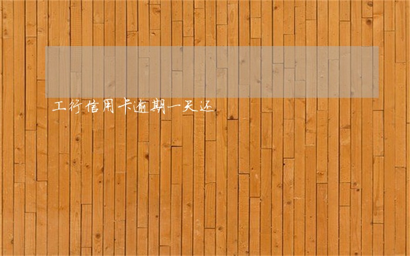 工行信用卡逾期一天还 工行信用卡逾期一天还