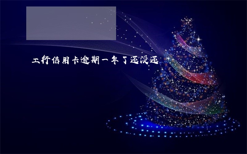工行信用卡逾期一年了还没还