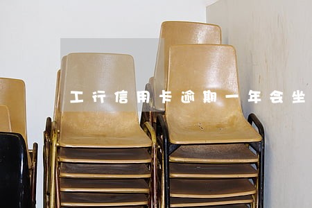 工行信用卡逾期一年会坐牢吗 工行信用卡逾期一年会坐牢吗
