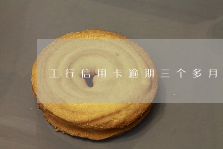 工行信用卡逾期三个多月