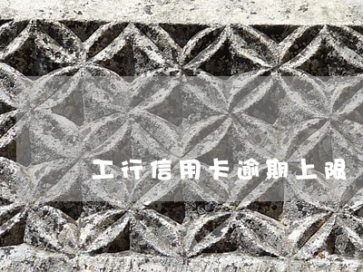 工行信用卡逾期上限 工行信用卡逾期上限