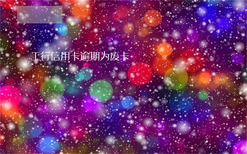 工行信用卡逾期为废卡 工行信用卡逾期为废卡