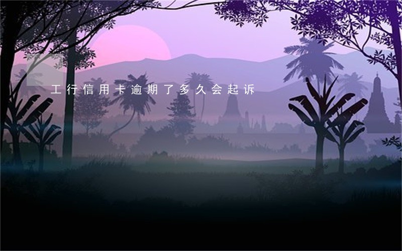 工行信用卡逾期了多久会起诉