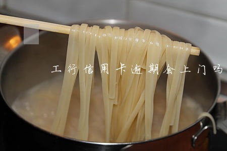 工行信用卡逾期会上门吗 工行信用卡逾期会上门吗