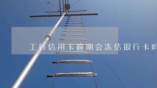 工行信用卡逾期会冻结银行卡吗