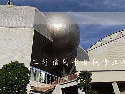 工行信用卡逾期停止使用 工行信用卡逾期停止使用