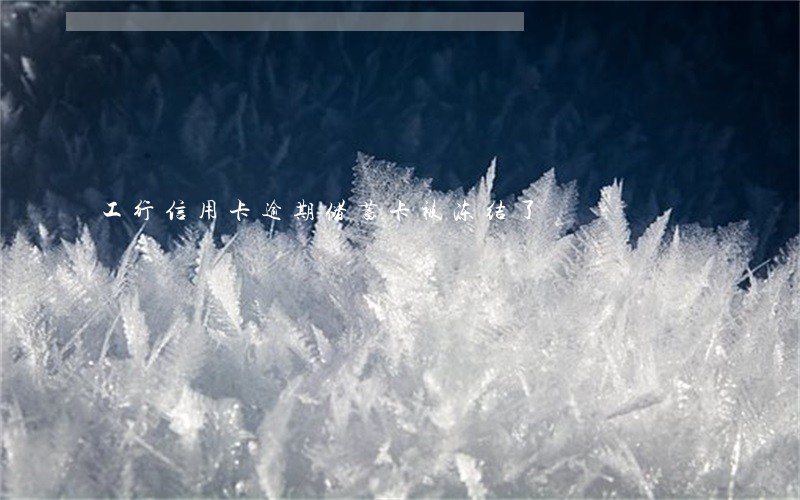 工行信用卡逾期储蓄卡被冻结了 工行信用卡逾期储蓄卡被冻结了
