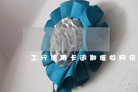 工行信用卡逾期催收网讯