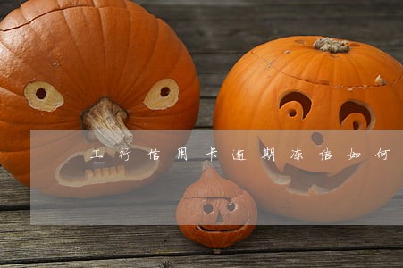 工行信用卡逾期冻结如何还款 工行信用卡逾期冻结如何还款