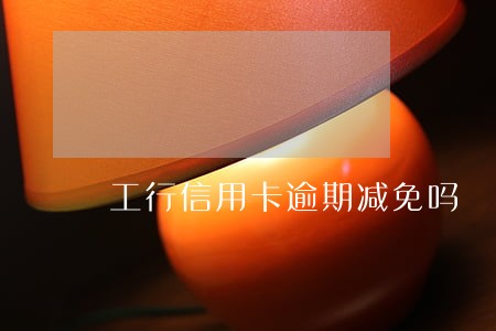 工行信用卡逾期减免吗 工行信用卡逾期减免吗