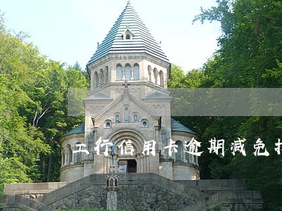 工行信用卡逾期减免找哪里协商