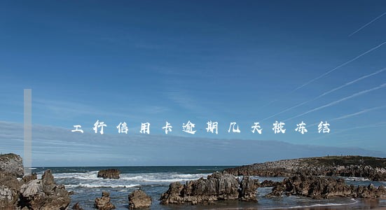 工行信用卡逾期几天被冻结 工行信用卡逾期几天被冻结