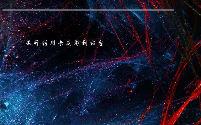 工行信用卡逾期到柜台