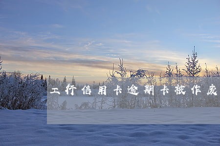 工行信用卡逾期卡被作废怎样还 工行信用卡逾期卡被作废怎样还