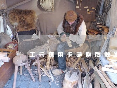 工行信用卡逾期后触发账单了 工行信用卡逾期后触发账单了