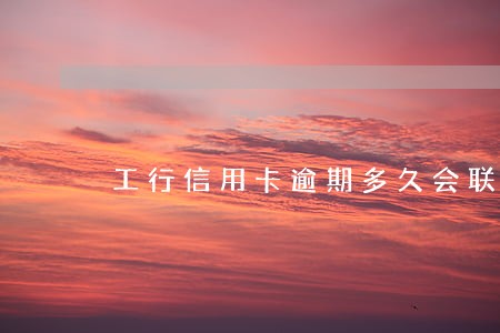 工行信用卡逾期多久会联系