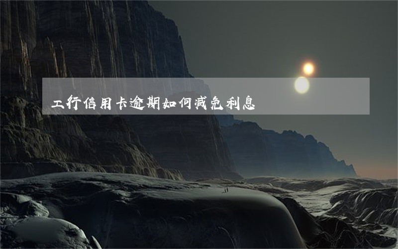 工行信用卡逾期如何减免利息
