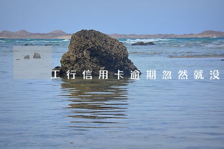 工行信用卡逾期忽然就没有卡片了